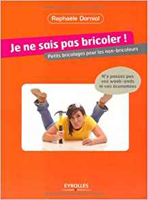 Raphaèle Dorniol - Je ne sais pas bricoler - Petits bricolages pour les non-bricoleurs .Pdf